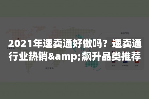 2021年速卖通好做吗？速卖通行业热销&飙升品类推荐