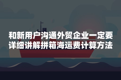 和新用户沟通外贸企业一定要详细讲解拼箱海运费计算方法