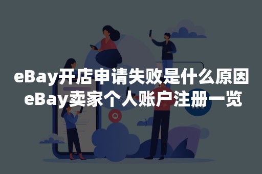 eBay开店申请失败是什么原因 eBay卖家个人账户注册一览