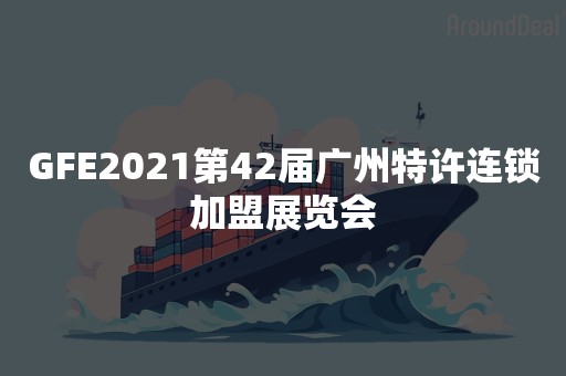 GFE2021第42届广州特许连锁加盟展览会