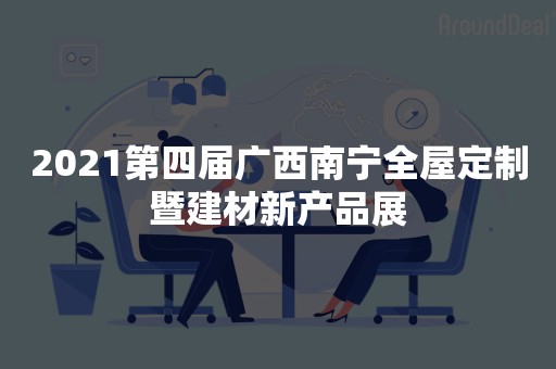 2021第四届广西南宁全屋定制暨建材新产品展