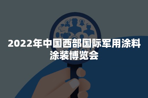 2022年中国西部国际军用涂料涂装博览会