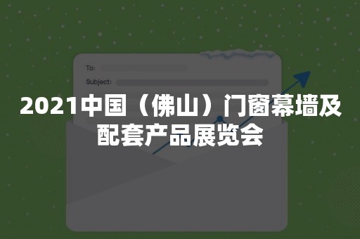 2021中国（佛山）门窗幕墙及配套产品展览会