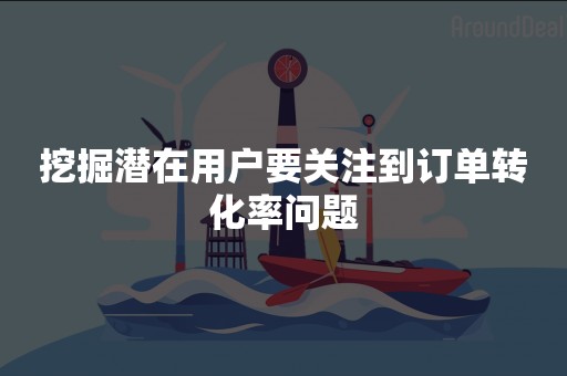 挖掘潜在用户要关注到订单转化率问题