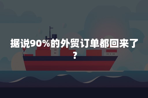 据说90%的外贸订单都回来了？