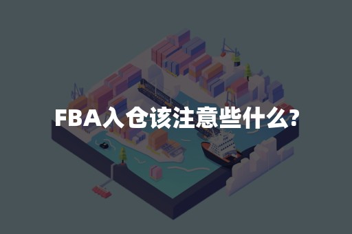 FBA入仓该注意些什么?