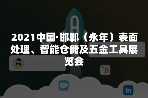 2021中国·邯郸（永年）表面处理、智能仓储及五金工具展览会