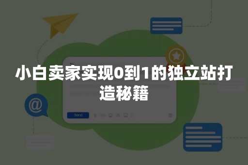 小白卖家实现0到1的独立站打造秘籍