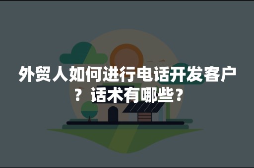 外贸人如何进行电话开发客户？话术有哪些？