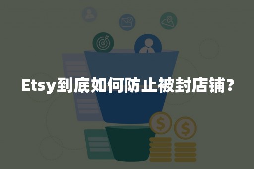 Etsy到底如何防止被封店铺？