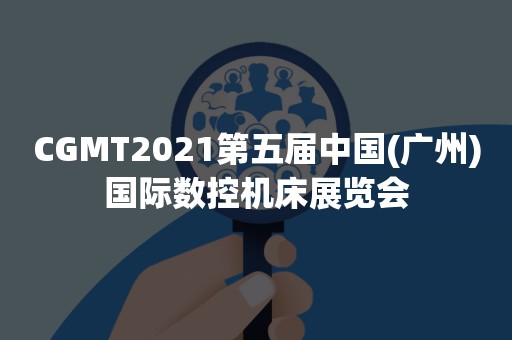 CGMT2021第五届中国(广州)国际数控机床展览会