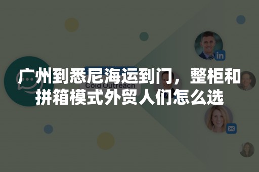 广州到悉尼海运到门，整柜和拼箱模式外贸人们怎么选