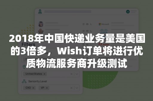 2018年中国快递业务量是美国的3倍多，Wish订单将进行优质物流服务商升级测试