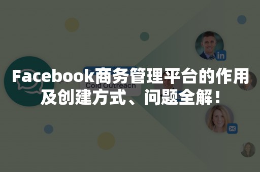 Facebook商务管理平台的作用及创建方式、问题全解！