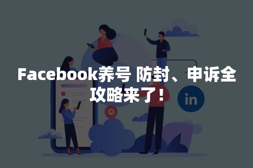 Facebook养号 防封、申诉全攻略来了！