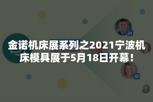 金诺机床展系列之2021宁波机床模具展于5月18日开幕！