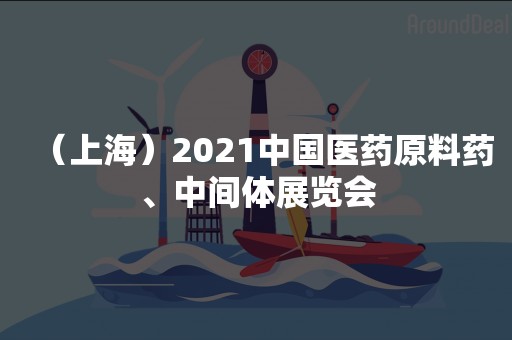 （上海）2021中国医药原料药、中间体展览会