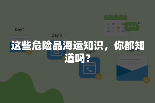 这些危险品海运知识，你都知道吗？