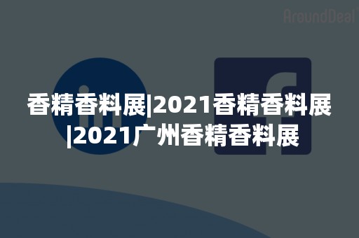 香精香料展|2021香精香料展 |2021广州香精香料展