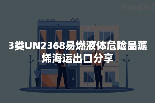 3类UN2368易燃液体危险品蒎烯海运出口分享