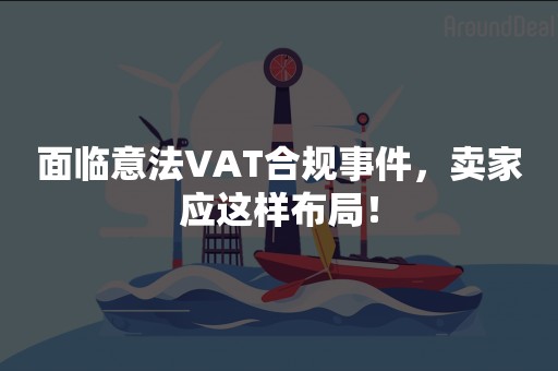 面临意法VAT合规事件，卖家应这样布局！