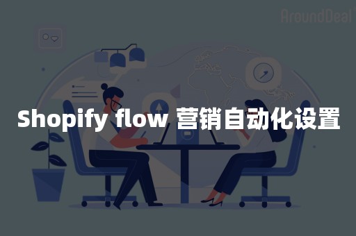 Shopify flow 营销自动化设置