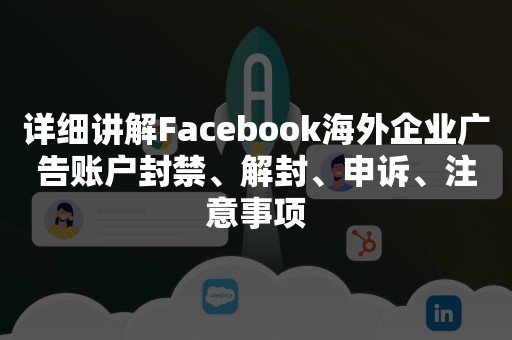 详细讲解Facebook海外企业广告账户封禁、解封、申诉、注意事项