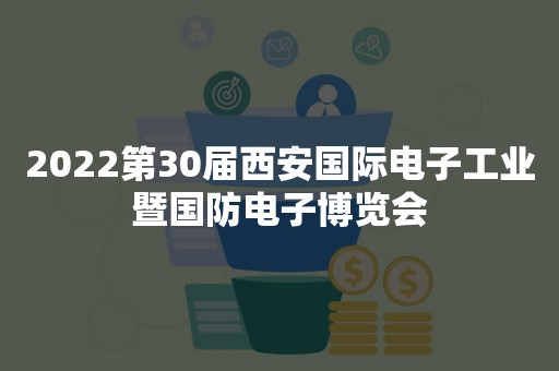 2022第30届西安国际电子工业暨国防电子博览会