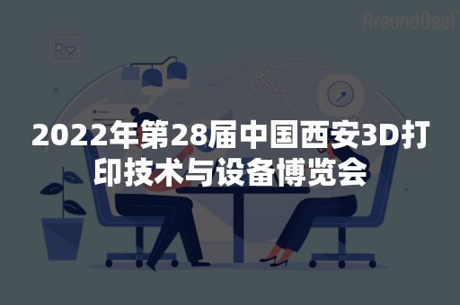 2022年第28届中国西安3D打印技术与设备博览会