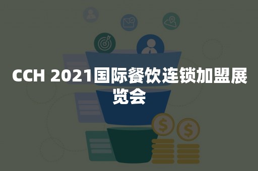 CCH 2021国际餐饮连锁加盟展览会