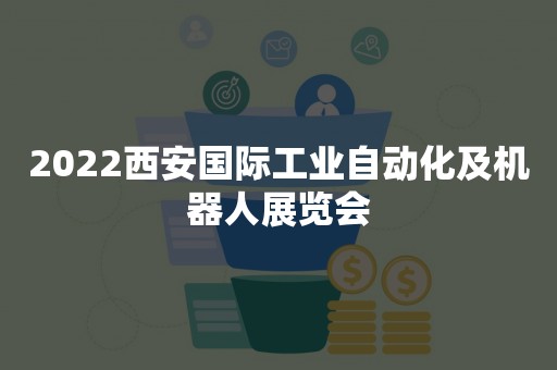 2022西安国际工业自动化及机器人展览会