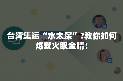 台湾集运“水太深”?教你如何炼就火眼金睛！