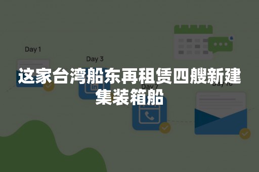 这家台湾船东再租赁四艘新建集装箱船