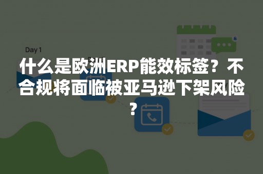 什么是欧洲ERP能效标签？不合规将面临被亚马逊下架风险？