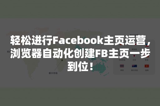 轻松进行Facebook主页运营，浏览器自动化创建FB主页一步到位！