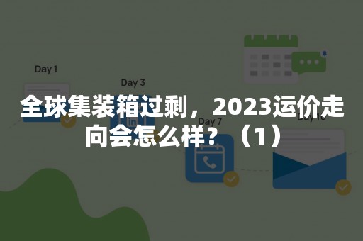 全球集装箱过剩，2023运价走向会怎么样？（1）