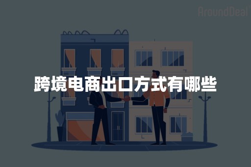 跨境电商出口方式有哪些