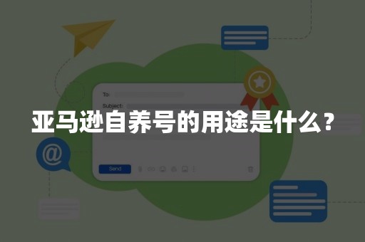 亚马逊自养号的用途是什么？