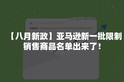 【八月新政】亚马逊新一批限制销售商品名单出来了！