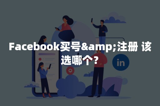 Facebook买号&注册 该选哪个？