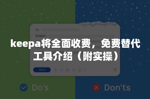 keepa将全面收费，免费替代工具介绍（附实操）