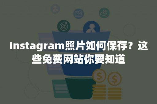 Instagram照片如何保存？这些免费网站你要知道