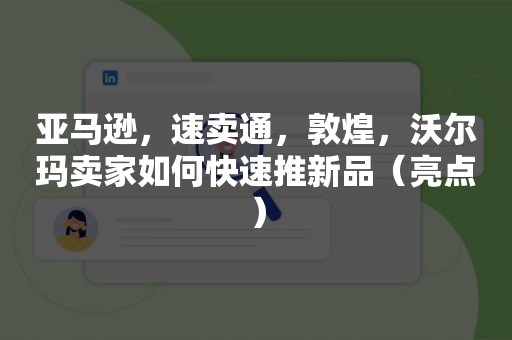 亚马逊，速卖通，敦煌，沃尔玛卖家如何快速推新品（亮点）