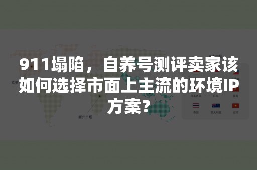 911塌陷，自养号测评卖家该如何选择市面上主流的环境IP方案？