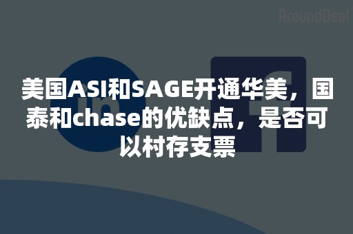 美国ASI和SAGE开通华美，国泰和chase的优缺点，是否可以村存支票