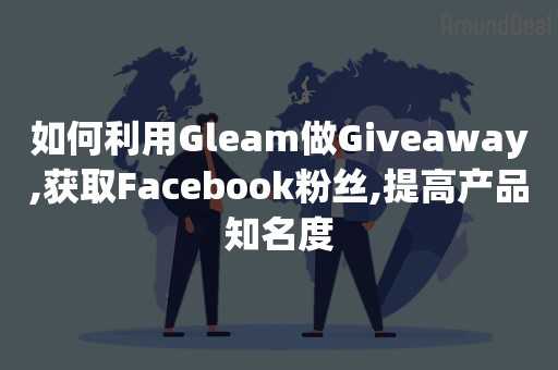 如何利用Gleam做Giveaway,获取Facebook粉丝,提高产品知名度