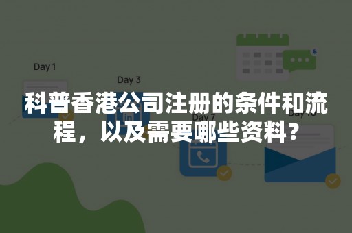 科普香港公司注册的条件和流程，以及需要哪些资料？