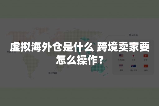 虚拟海外仓是什么 跨境卖家要怎么操作？