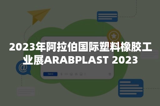 2023年阿拉伯国际塑料橡胶工业展ARABPLAST 2023