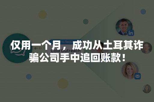 仅用一个月，成功从土耳其诈骗公司手中追回账款！